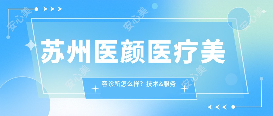 苏州医颜医疗美容诊所怎么样？技术&服务评价